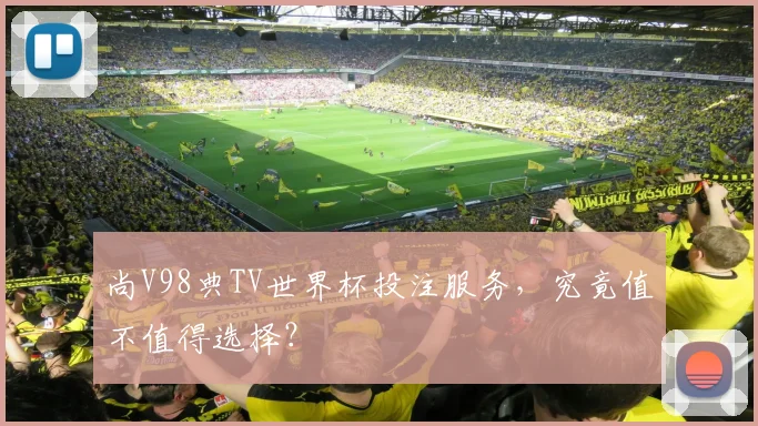 尚V98典TV世界杯投注服务,究竟值不值得选择?