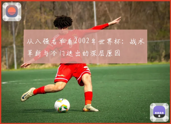 从八强名单看2002年世界杯：战术革新与冷门迭出的深层原因