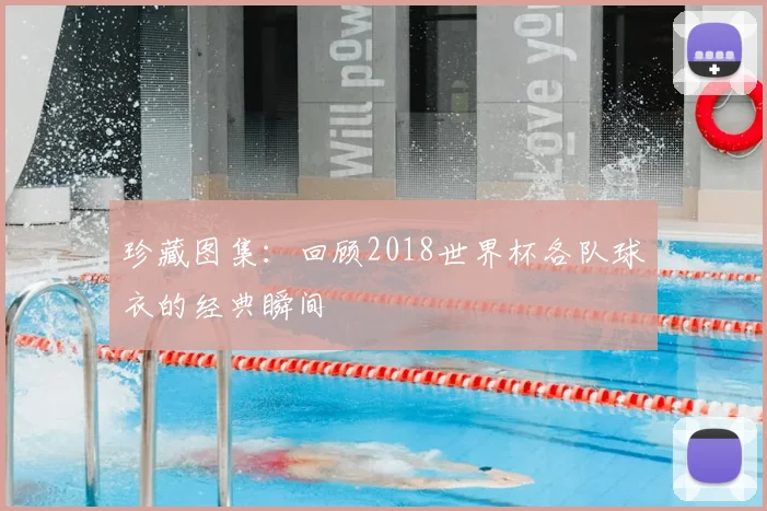 珍藏图集:回顾2018世界杯各队球衣的经典瞬间