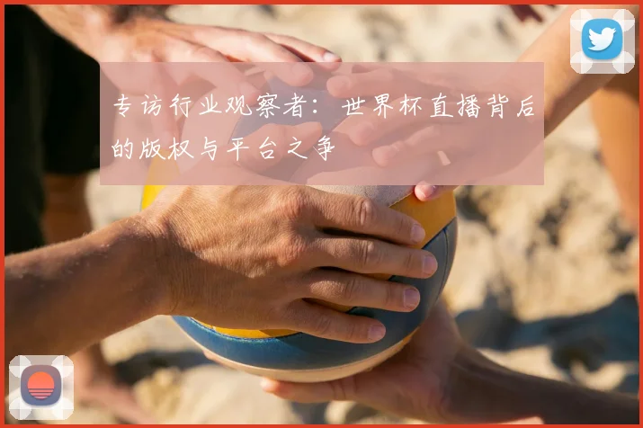 专访行业观察者：世界杯直播背后的版权与平台之争