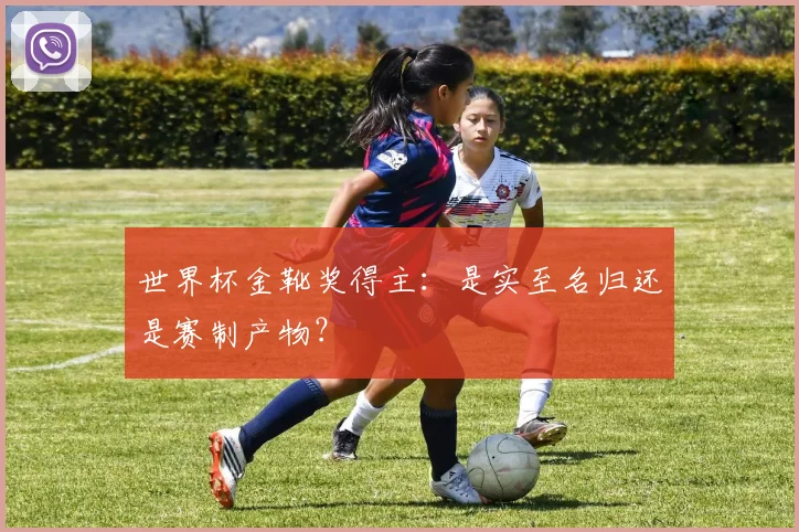 世界杯金靴奖得主：是实至名归还是赛制产物？