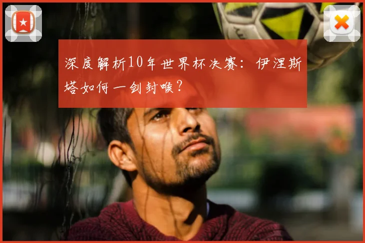深度解析10年世界杯决赛：伊涅斯塔如何一剑封喉？