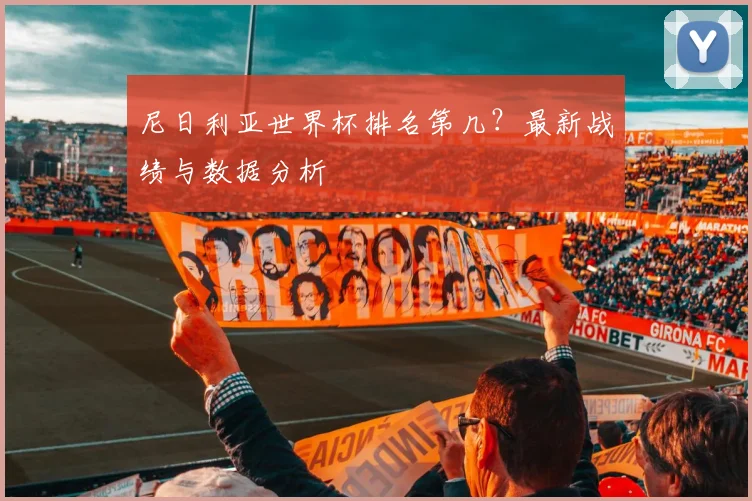 尼日利亚世界杯排名第几？最新战绩与数据分析