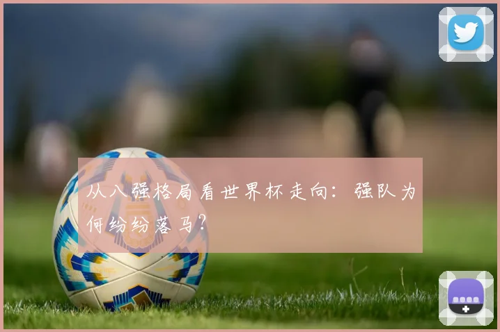 从八强格局看世界杯走向:强队为何纷纷落马?