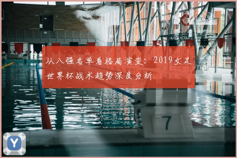 从八强名单看格局演变:2019女足世界杯战术趋势深度分析