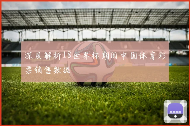 深度解析18世界杯期间中国体育彩票销售数据