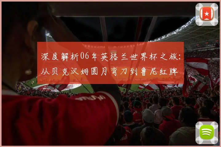 深度解析06年英格兰世界杯之旅:从贝克汉姆圆月弯刀到鲁尼红牌