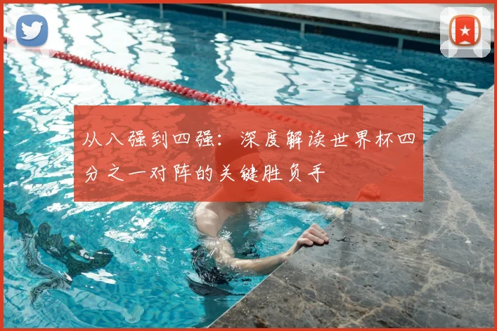 从八强到四强:深度解读世界杯四分之一对阵的关键胜负手