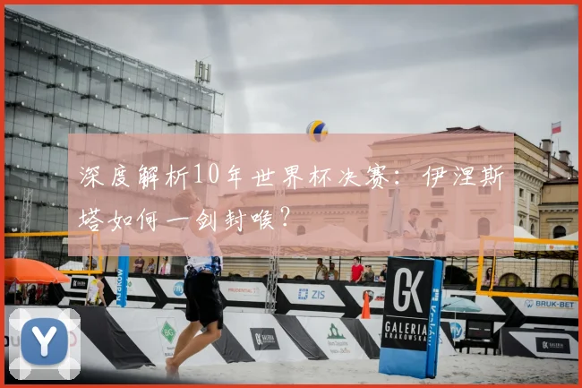 深度解析10年世界杯决赛：伊涅斯塔如何一剑封喉？