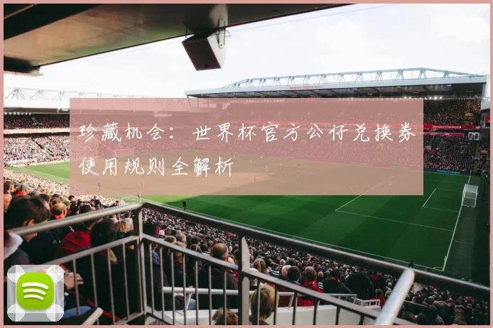 珍藏机会:世界杯官方公仔兑换券使用规则全解析