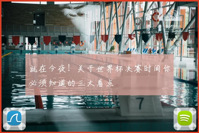 就在今夜!关于世界杯决赛时间你必须知道的三大看点