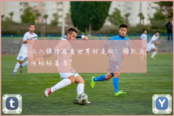 从八强格局看世界杯走向:强队为何纷纷落马?