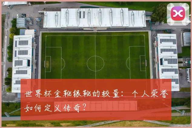 世界杯金靴银靴的较量:个人荣誉如何定义传奇?